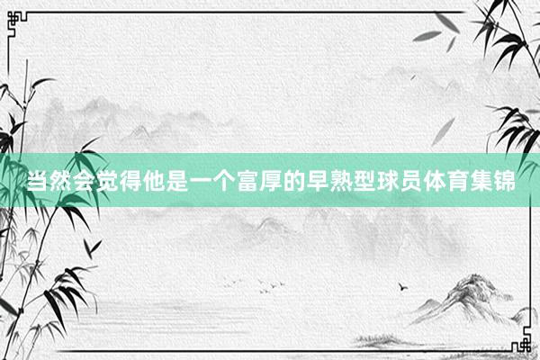 当然会觉得他是一个富厚的早熟型球员体育集锦