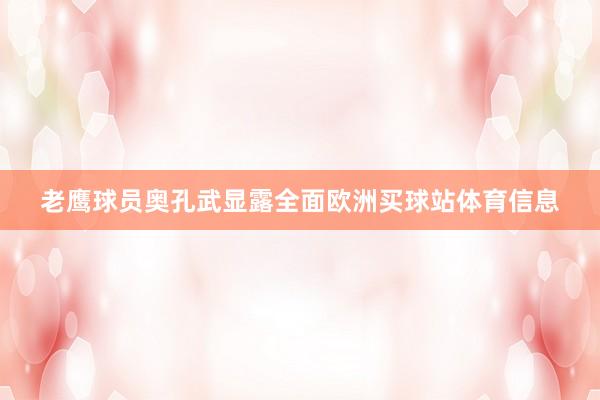 老鹰球员奥孔武显露全面欧洲买球站体育信息