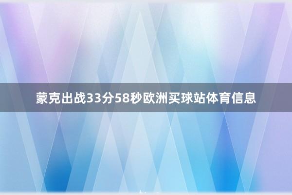 蒙克出战33分58秒欧洲买球站体育信息