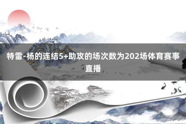 特雷-杨的连结5+助攻的场次数为202场体育赛事直播