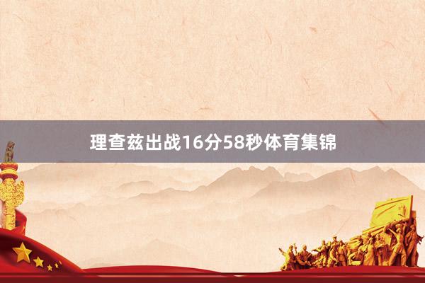 理查兹出战16分58秒体育集锦