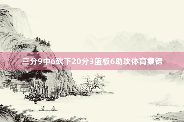 三分9中6砍下20分3篮板6助攻体育集锦