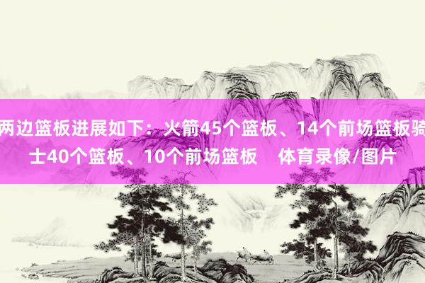 两边篮板进展如下：火箭45个篮板、14个前场篮板骑士40个篮