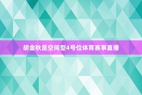 胡金秋是空间型4号位体育赛事直播