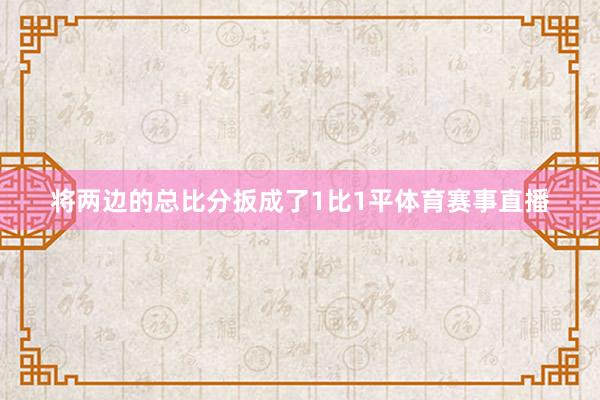 将两边的总比分扳成了1比1平体育赛事直播