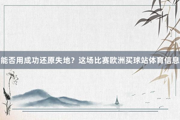 能否用成功还原失地？这场比赛欧洲买球站体育信息
