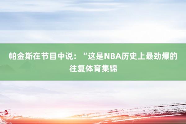 帕金斯在节目中说：“这是NBA历史上最劲爆的往复体育集锦