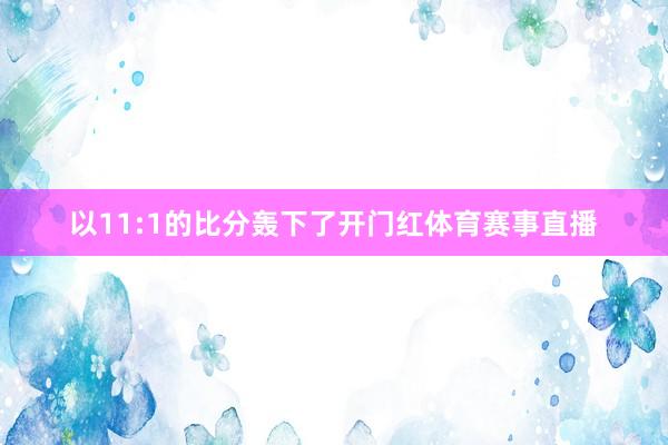 以11:1的比分轰下了开门红体育赛事直播