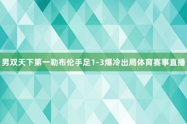 男双天下第一勒布伦手足1-3爆冷出局体育赛事直播
