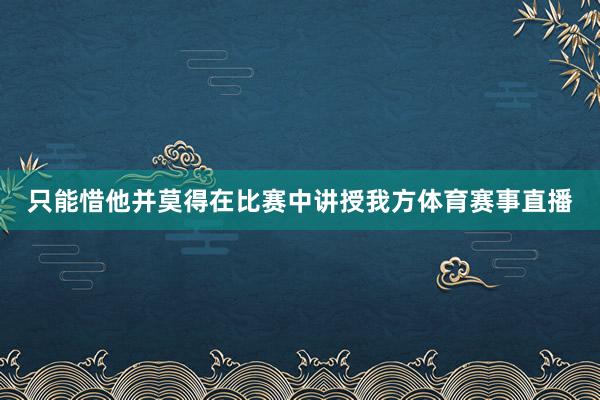 只能惜他并莫得在比赛中讲授我方体育赛事直播