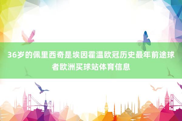 36岁的佩里西奇是埃因霍温欧冠历史最年前途球者欧洲买球站体育