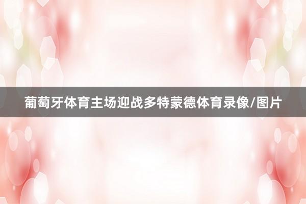 葡萄牙体育主场迎战多特蒙德体育录像/图片