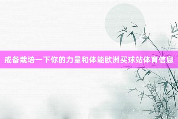 戒备栽培一下你的力量和体能欧洲买球站体育信息