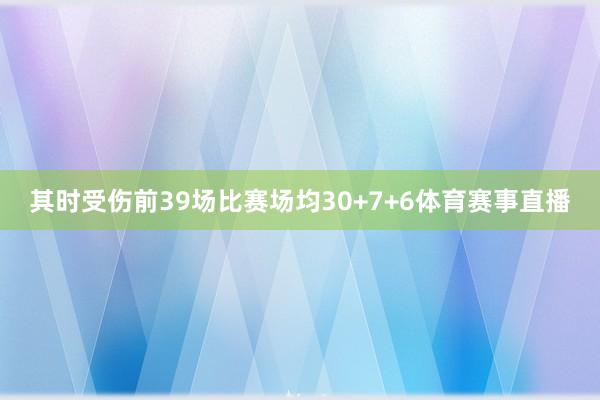 其时受伤前39场比赛场均30+7+6体育赛事直播