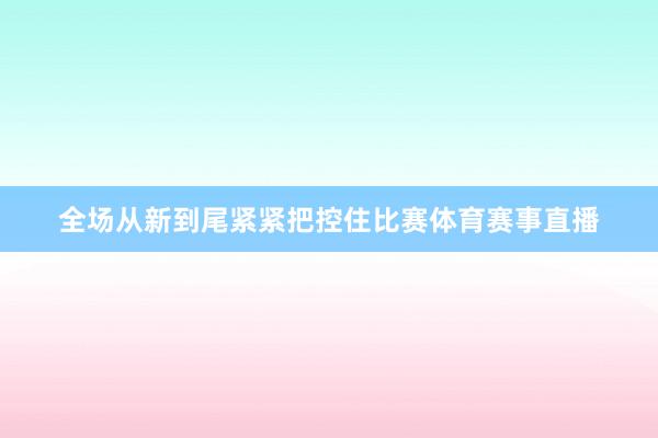全场从新到尾紧紧把控住比赛体育赛事直播