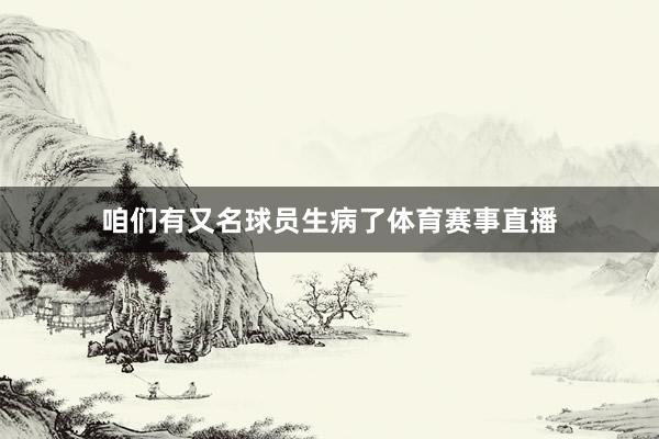 咱们有又名球员生病了体育赛事直播