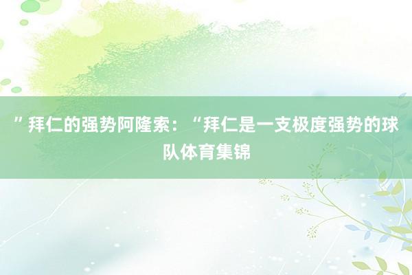 ”拜仁的强势阿隆索：“拜仁是一支极度强势的球队体育集锦