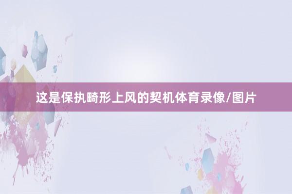这是保执畸形上风的契机体育录像/图片