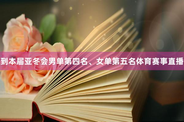 到本届亚冬会男单第四名、女单第五名体育赛事直播