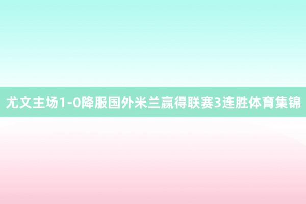 尤文主场1-0降服国外米兰赢得联赛3连胜体育集锦