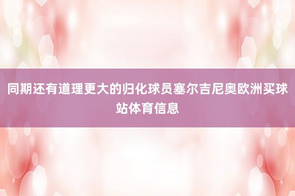 同期还有道理更大的归化球员塞尔吉尼奥欧洲买球站体育信息
