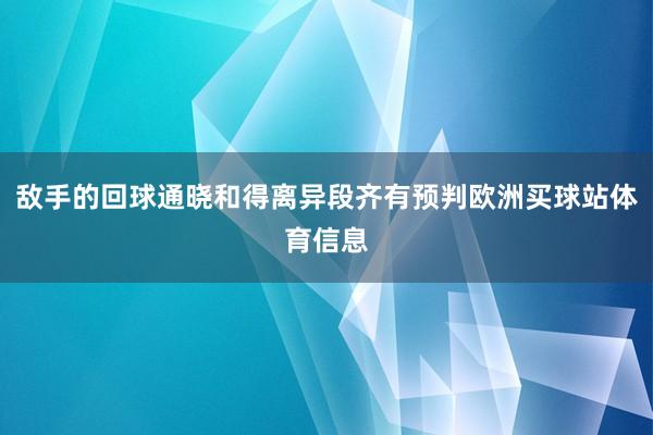 敌手的回球通晓和得离异段齐有预判欧洲买球站体育信息