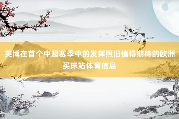 英博在首个中超赛季中的发挥照旧值得期待的欧洲买球站体育信息