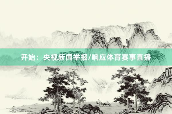 开始：央视新闻举报/响应体育赛事直播
