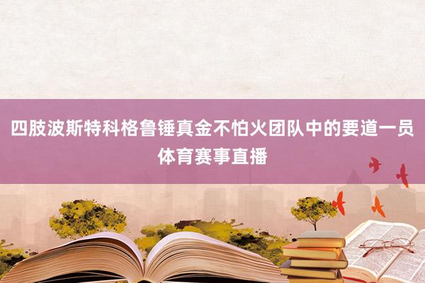 四肢波斯特科格鲁锤真金不怕火团队中的要道一员体育赛事直播