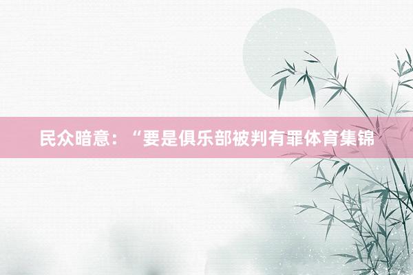 民众暗意:“要是俱乐部被判有罪体育集锦