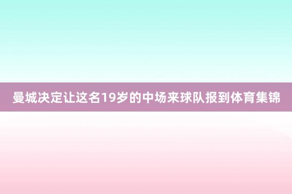 曼城决定让这名19岁的中场来球队报到体育集锦
