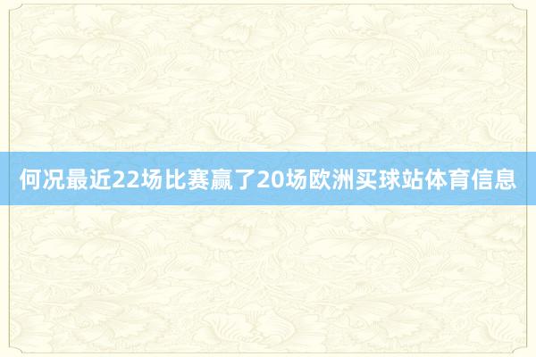 何况最近22场比赛赢了20场欧洲买球站体育信息
