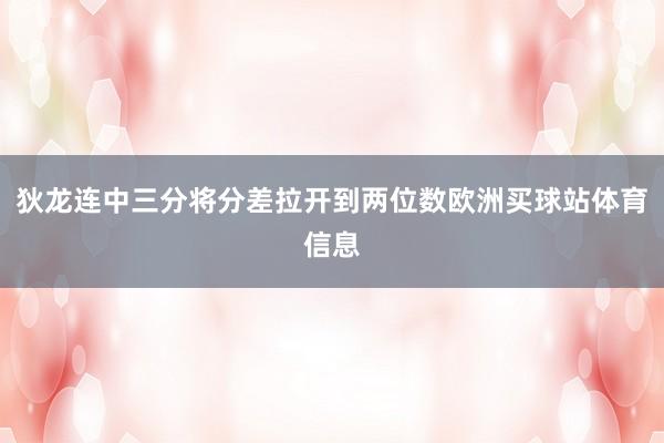 狄龙连中三分将分差拉开到两位数欧洲买球站体育信息