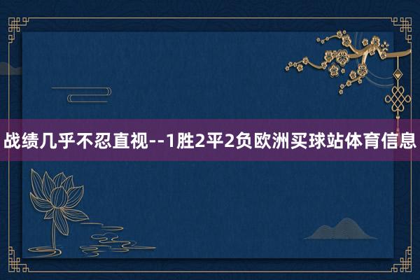 战绩几乎不忍直视--1胜2平2负欧洲买球站体育信息