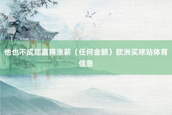 他也不成能赢得涨薪(任何金额)欧洲买球站体育信息 他也不成能赢得涨薪(任何金额)欧洲买球站体育信息