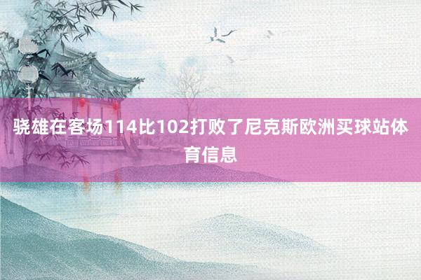骁雄在客场114比102打败了尼克斯欧洲买球站体育信息