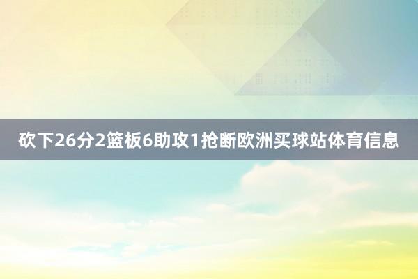 砍下26分2篮板6助攻1抢断欧洲买球站体育信息