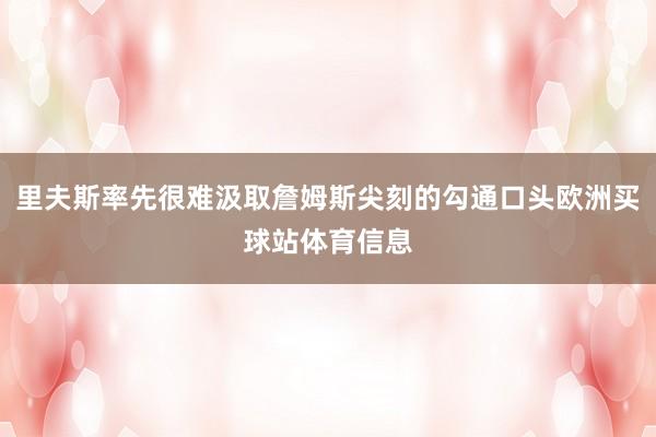 里夫斯率先很难汲取詹姆斯尖刻的勾通口头欧洲买球站体育信息 里夫斯率先很难汲取詹姆斯尖刻的勾通口头欧洲买球站体育信息