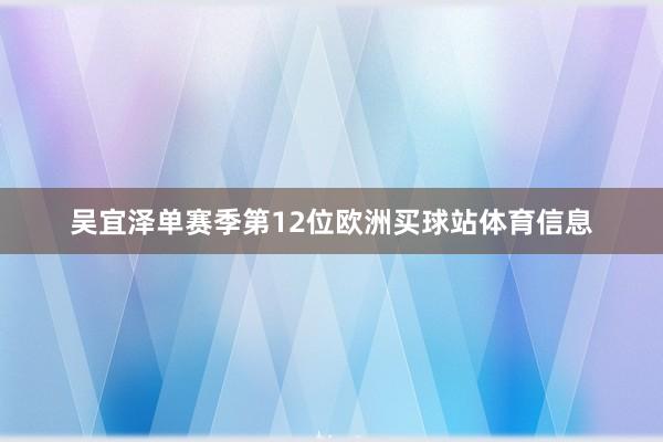 吴宜泽单赛季第12位欧洲买球站体育信息 吴宜泽单赛季第12位欧洲买球站体育信息