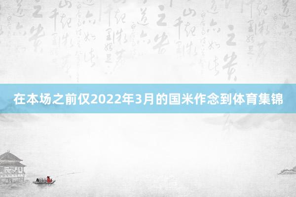 在本场之前仅2022年3月的国米作念到体育集锦