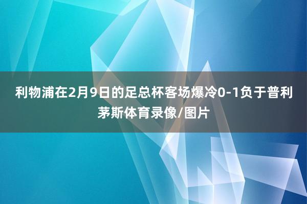 利物浦在2月9日的足总杯客场爆冷0-1负于普利茅斯体育录像/