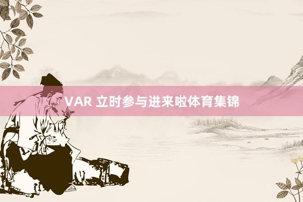 VAR 立时参与进来啦体育集锦 VAR 立时参与进来啦体育集锦