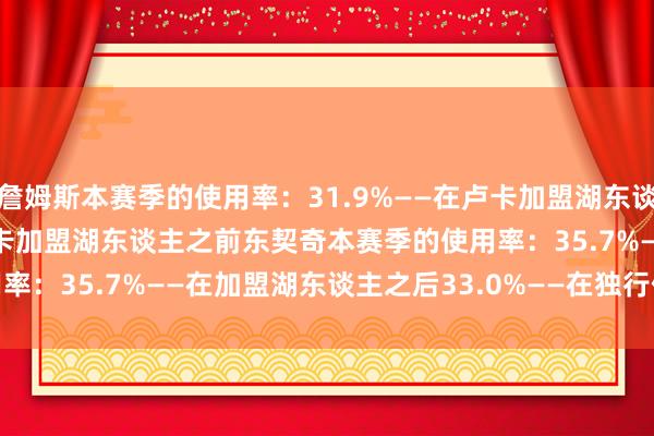 詹姆斯本赛季的使用率：　　31.9%——在卢卡加盟湖东谈主之