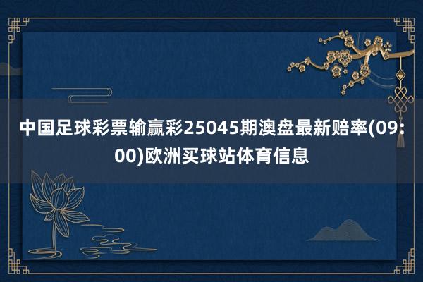 中国足球彩票输赢彩25045期澳盘最新赔率(09:00)欧洲