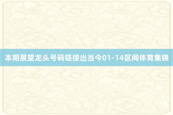 本期展望龙头号码链接出当今01-14区间体育集锦