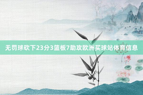 无罚球砍下23分3篮板7助攻欧洲买球站体育信息