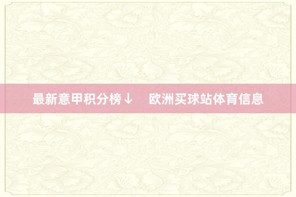 最新意甲积分榜↓    欧洲买球站体育信息