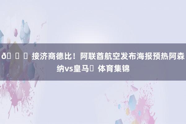 😎接济商德比！阿联酋航空发布海报预热阿森纳vs皇马✈体育集锦