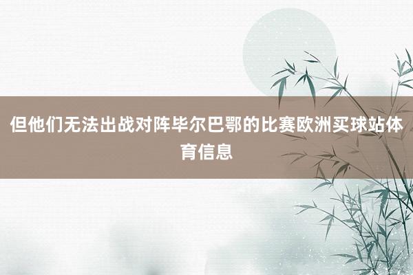 但他们无法出战对阵毕尔巴鄂的比赛欧洲买球站体育信息