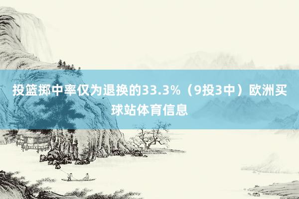 投篮掷中率仅为退换的33.3%（9投3中）欧洲买球站体育信息